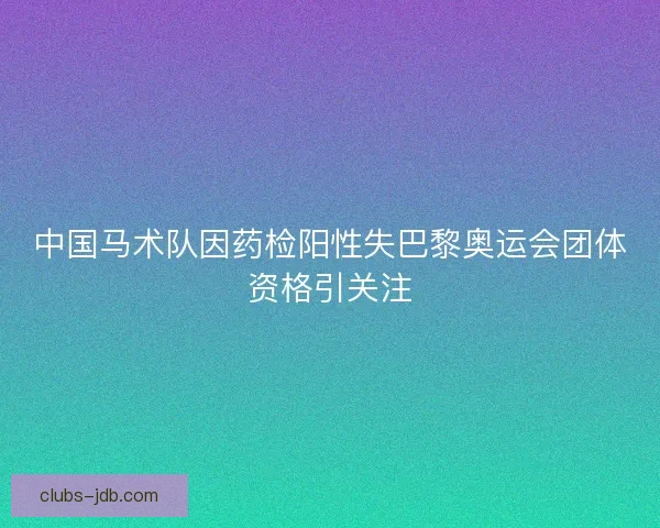 中国马术队因药检阳性失巴黎奥运会团体资格引关注